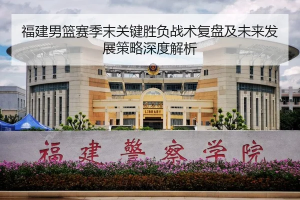 福建男篮赛季末关键胜负战术复盘及未来发展策略深度解析
