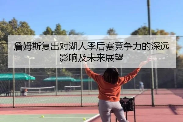 詹姆斯复出对湖人季后赛竞争力的深远影响及未来展望 | KAIYUN